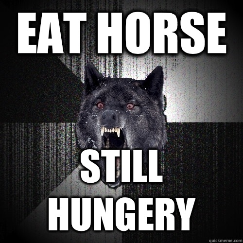 EAT HORSE STILL HUNGERY - Insanity Wolf