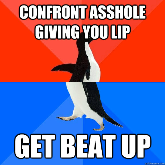 confront asshole giving you lip get beat up - Socially Awesome Awkward Penguin