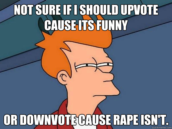 not sure if i should upvote cause its funny or downvote caus - Not sure Fry