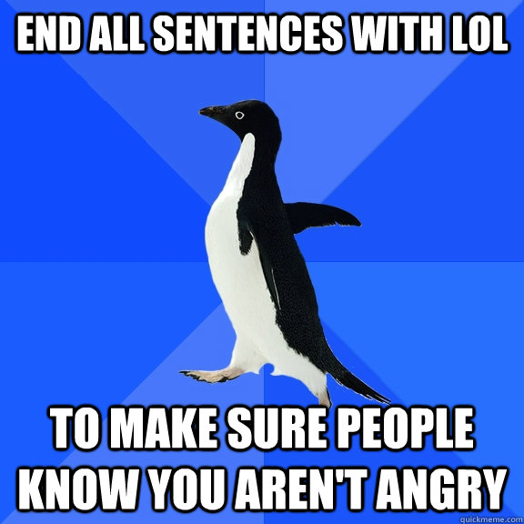 end all sentences with lol to make sure people know you aren - Socially Awkward Penguin