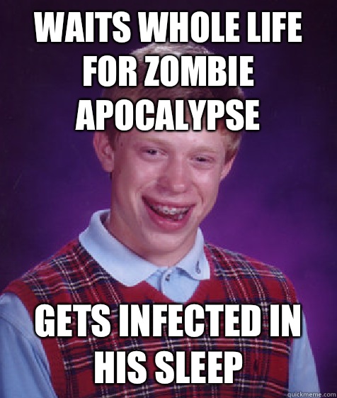 Waits whole life for zombie apocalypse gets infected in his - Bad Luck Brian