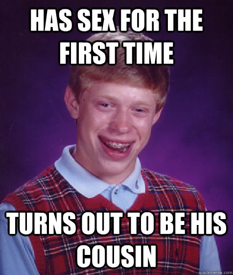 has sex for the first time turns out to be his cousin - Bad Luck Brian
