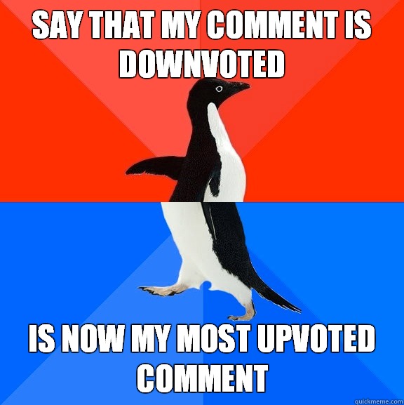 Say that my comment is downvoted Is now my most upvoted comm - Socially Awesome Awkward Penguin