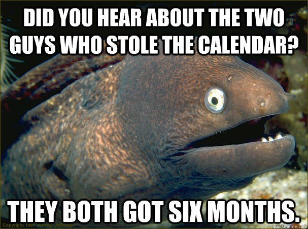 did you hear about the two guys who stole the calendar they - Bad Joke Eel