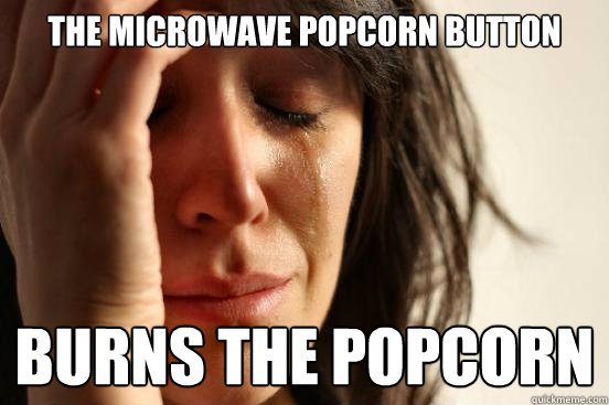 the microwave popcorn button burns the popcorn - First World Problems