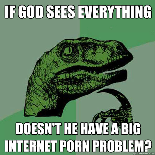 if god sees everything doesnt he have a big internet porn p - Philosoraptor