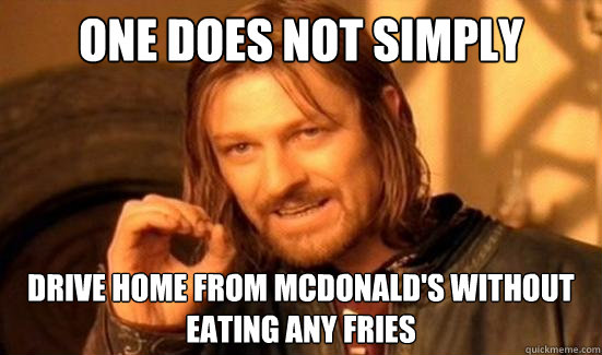 one does not simply drive home from mcdonalds without eatin - Boromir