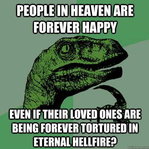 people in heaven are forever happy even if their loved ones - Philosoraptor