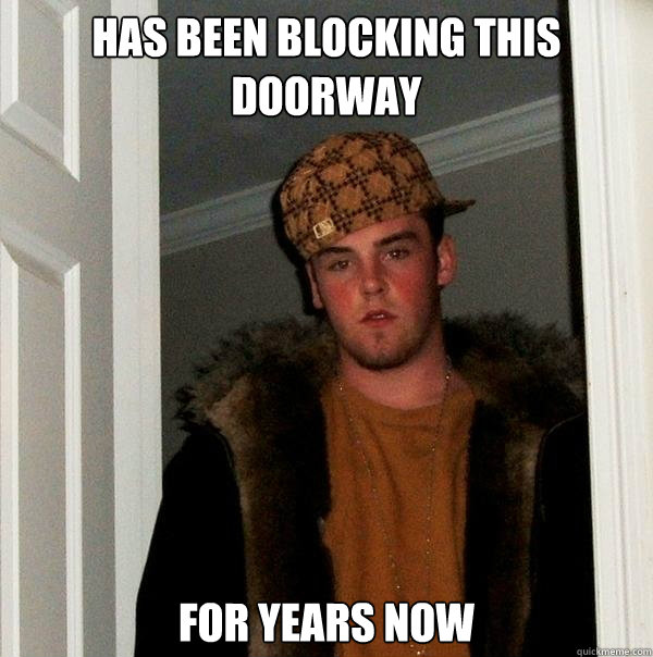 has been blocking this doorway for years now - Scumbag Steve