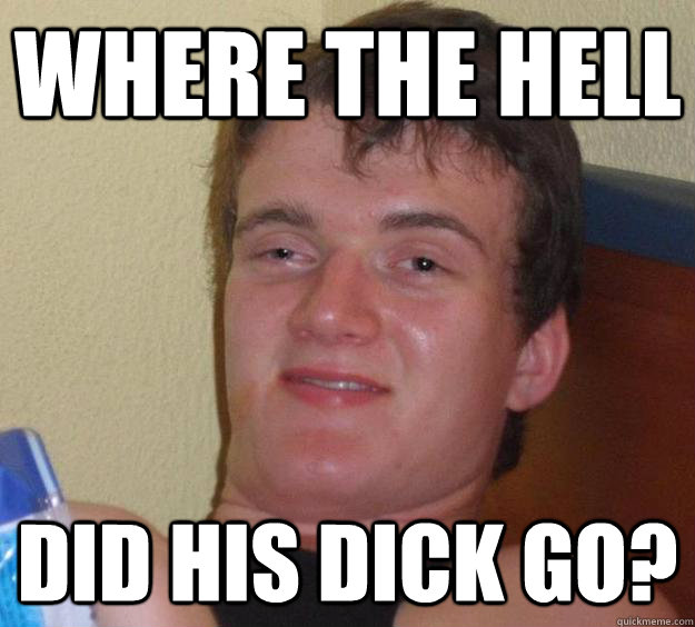 where the hell did his dick go - 10 Guy