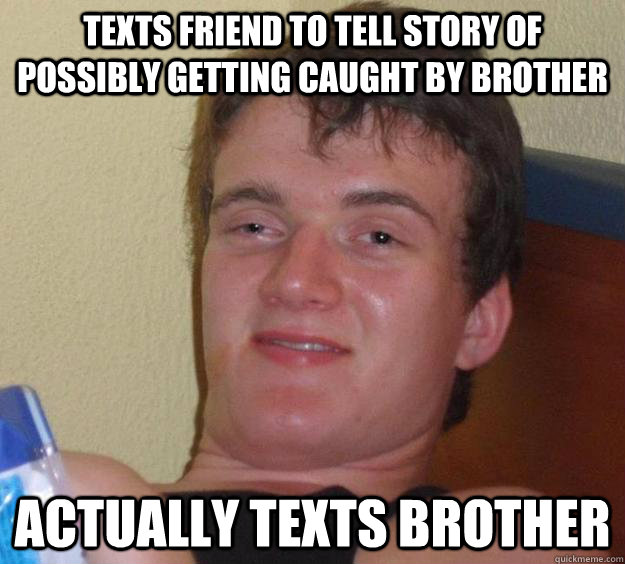 texts friend to tell story of possibly getting caught by bro - 10 Guy