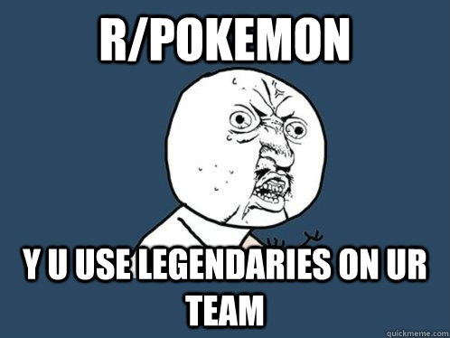 rpokemon y u use legendaries on ur team - Y U No