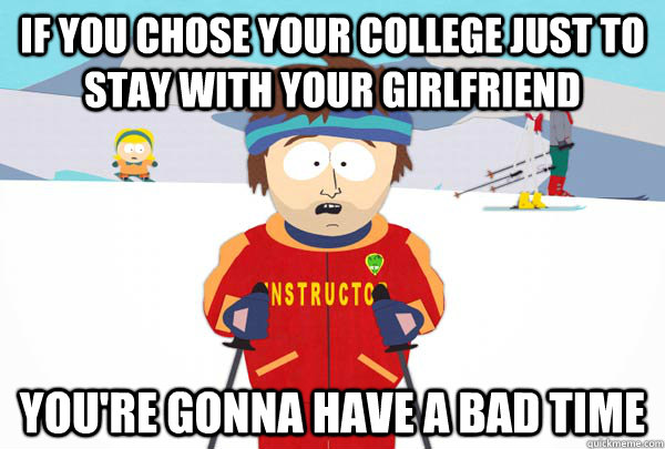 if you chose your college just to stay with your girlfriend - Super Cool Ski Instructor
