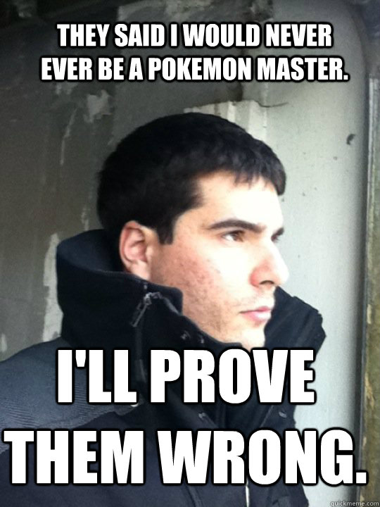 they said i would never ever be a pokemon master ill prove - Magic Mike
