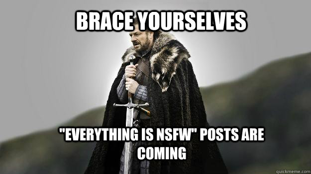 brace yourselves everything is nsfw posts are coming - Ned stark winter is coming