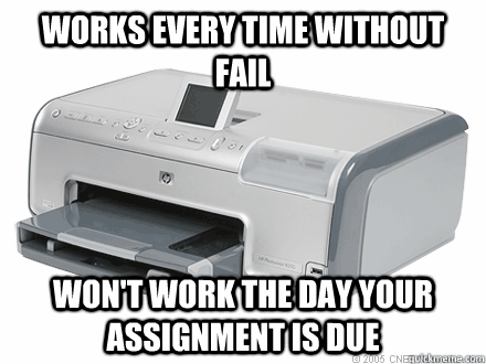 works every time without fail wont work the day your assign - Scumbag Printer