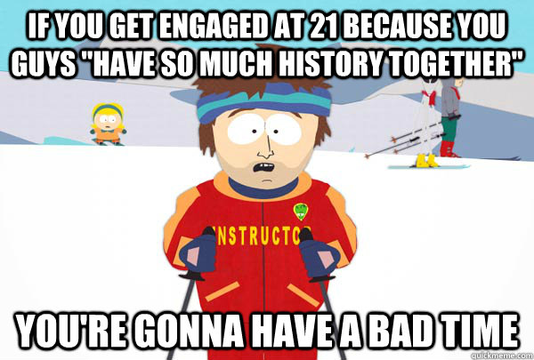 if you get engaged at 21 because you guys have so much hist - Super Cool Ski Instructor