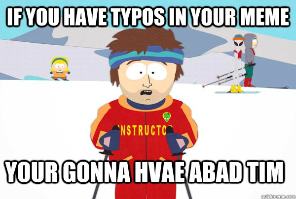 if you have typos in your meme your gonna hvae abad tim - Super Cool Ski Instructor