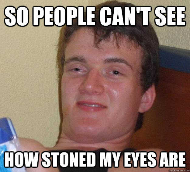 so people cant see how stoned my eyes are - 10 Guy