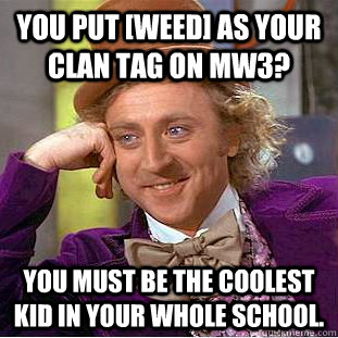 you put weed as your clan tag on mw3 you must be the cool - Condescending Wonka