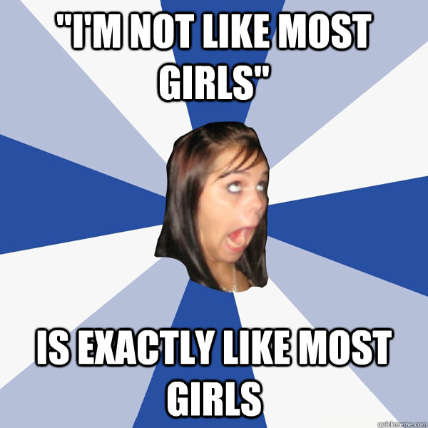 im not like most girls is exactly like most girls - Annoying Facebook Girl