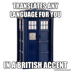 translates any language for you in a british accent - TARDIS