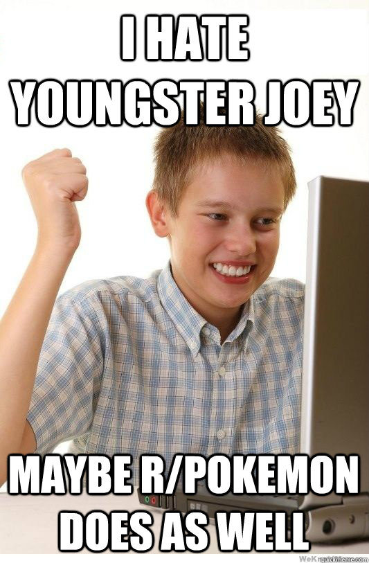 i hate youngster joey maybe rpokemon does as well - First Day On Internet Kid