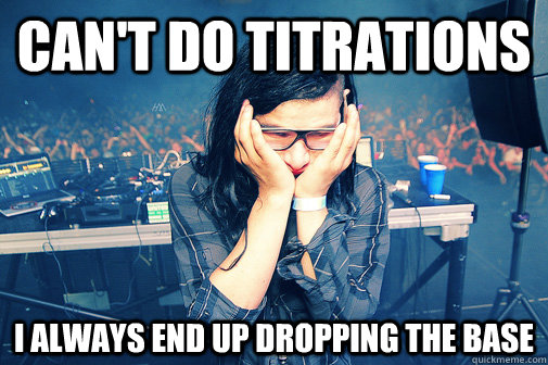 cant do titrations i always end up dropping the base - Skrillexguiz