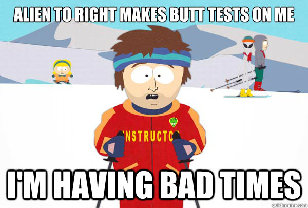 alien to right makes butt tests on me im having bad times - Super Cool Ski Instructor