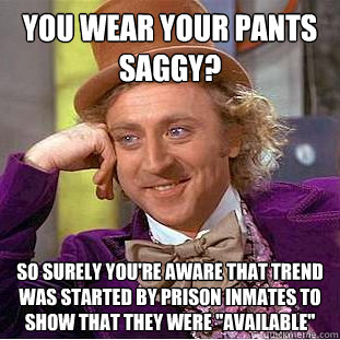 you wear your pants saggy so surely youre aware that trend - Condescending Wonka