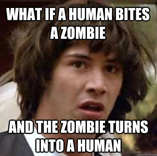 what if a human bites a zombie and the zombie turns into a h - conspiracy keanu