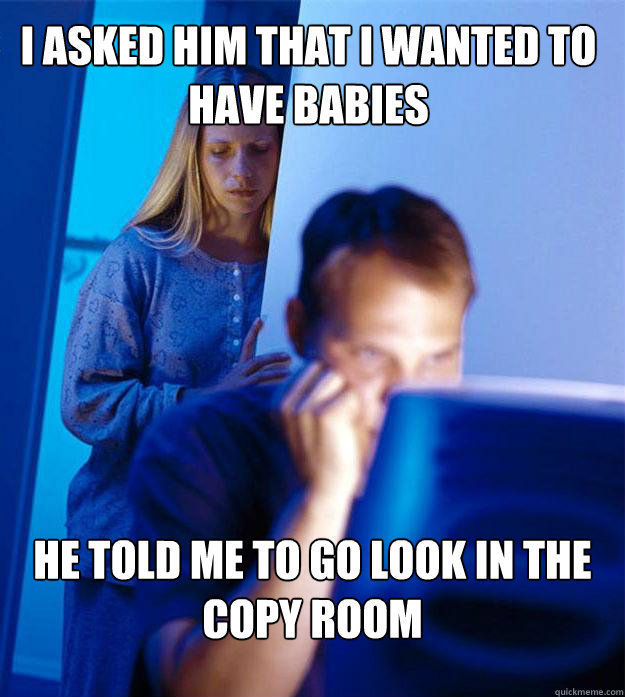 i asked him that i wanted to have babies he told me to go lo - Redditors Wife