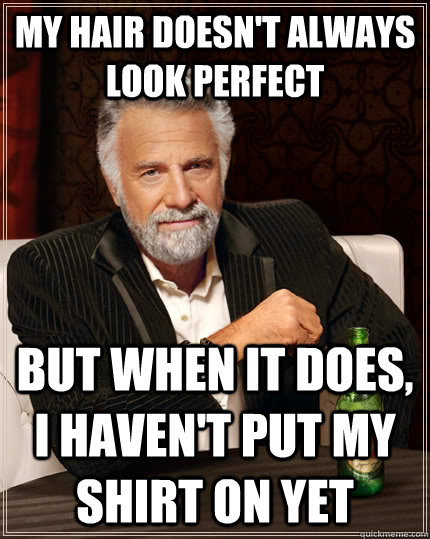 my hair doesnt always look perfect but when it does i have - The Most Interesting Man In The World