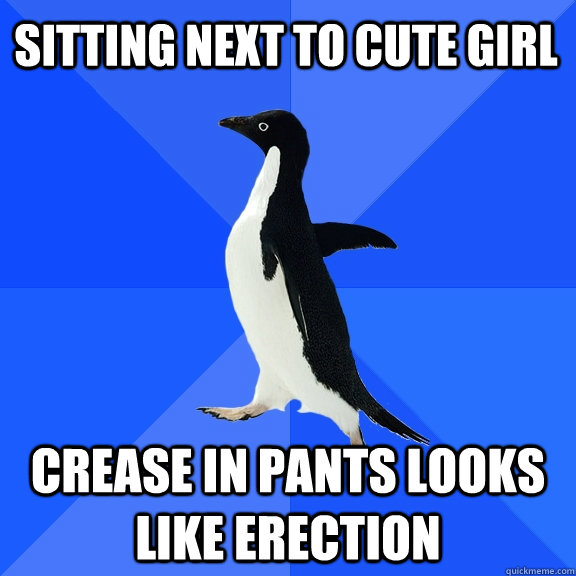 sitting next to cute girl crease in pants looks like erectio - Socially Awkward Penguin