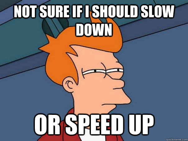 not sure if i should slow down or speed up - Futurama Fry