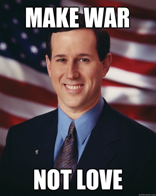 make war not love - Rick Santorum