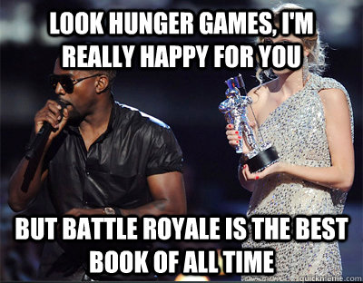 look hunger games im really happy for you but battle royal - Imma let you finish