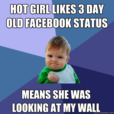 hot girl likes 3 day old facebook status means she was looki - Success Kid