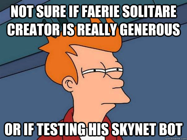 not sure if faerie solitare creator is really generous or if - Futurama Fry