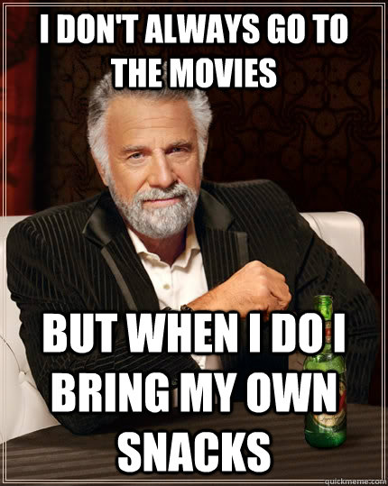 i dont always go to the movies but when i do i bring my own - The Most Interesting Man In The World
