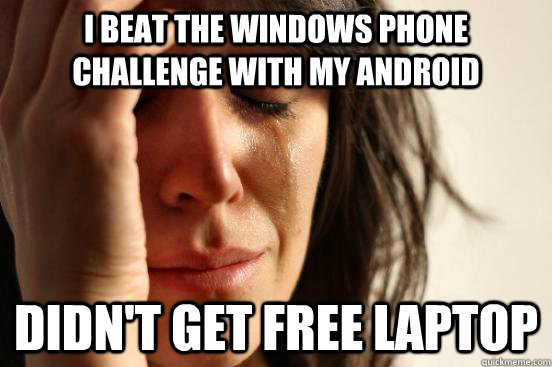 i beat the windows phone challenge with my android didnt ge - First World Problems