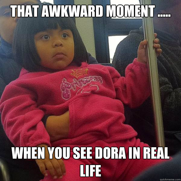 that awkward moment when you see dora in real life - Dora In Real Life