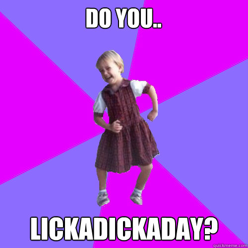do you lickadickaday - Socially awesome kindergartener