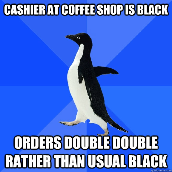 cashier at coffee shop is black orders double double rather - Socially Awkward Penguin