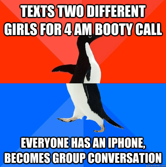 texts two different girls for 4 am booty call everyone has a - Socially Awesome Awkward Penguin