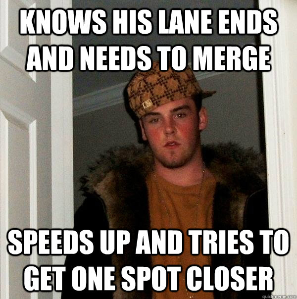 knows his lane ends and needs to merge speeds up and tries t - Scumbag Steve