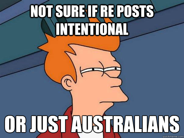 not sure if re posts intentional or just australians - Futurama Fry