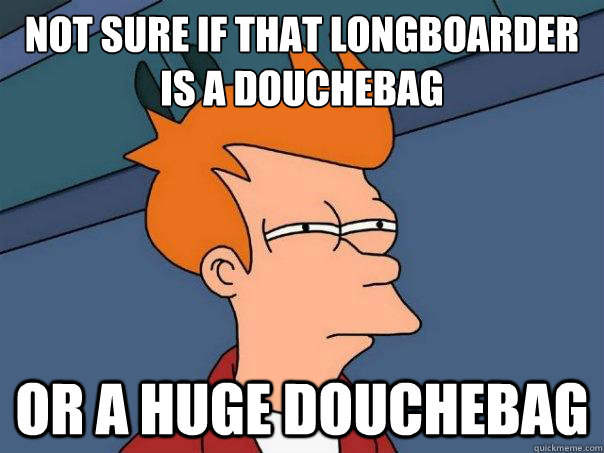 not sure if that longboarder is a douchebag or a huge douche - Futurama Fry