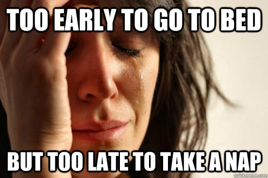 too early to go to bed but too late to take a nap - First World Problems