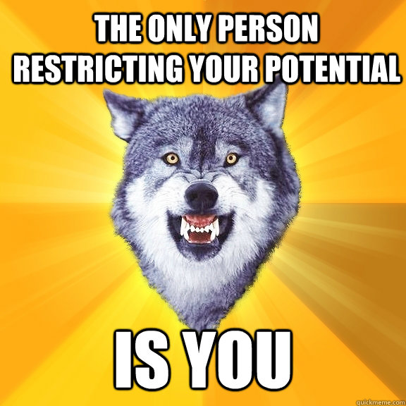 the only person restricting your potential is you - Courage Wolf